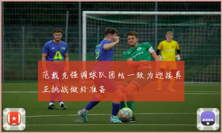 范戴克强调球队团结一致为迎接真正挑战做好准备