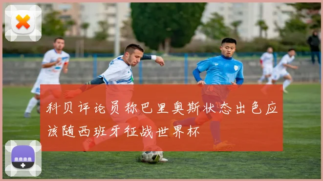 科贝评论员称巴里奥斯状态出色应该随西班牙征战世界杯