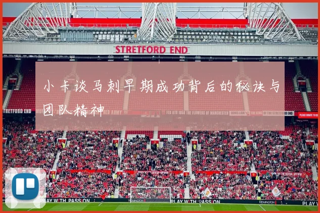 小卡谈马刺早期成功背后的秘诀与团队精神