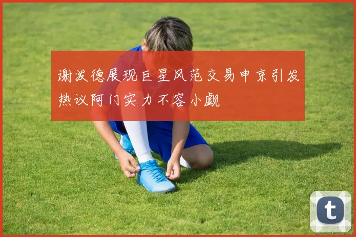 谢泼德展现巨星风范交易申京引发热议阿门实力不容小觑