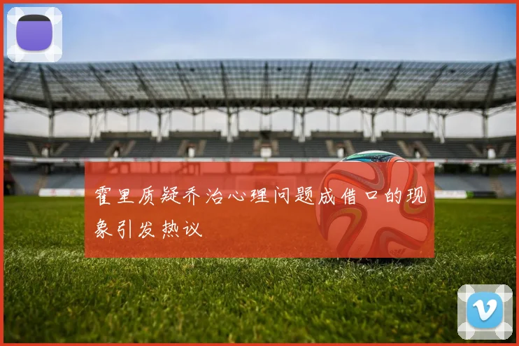 霍里质疑乔治心理问题成借口的现象引发热议