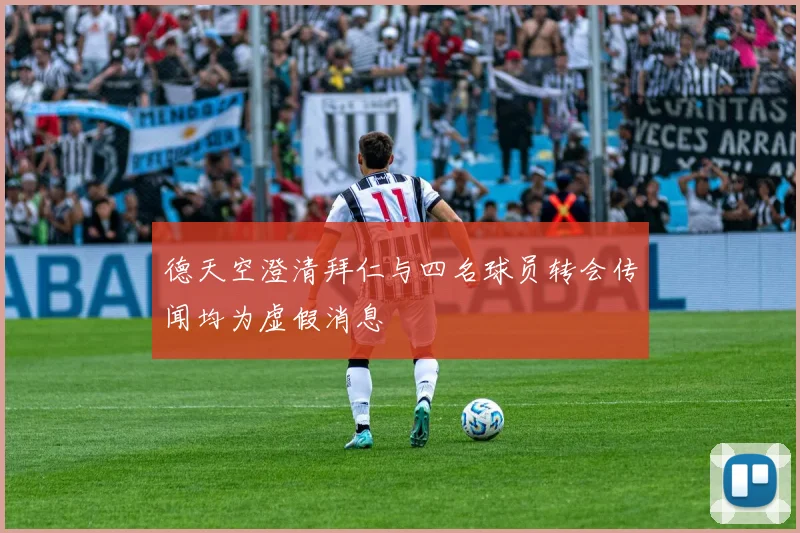 德天空澄清拜仁与四名球员转会传闻均为虚假消息