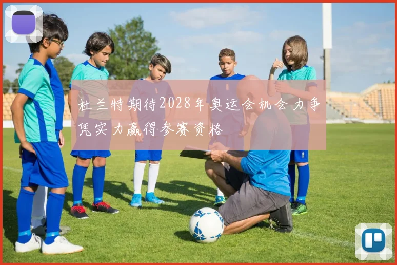 杜兰特期待2028年奥运会机会力争凭实力赢得参赛资格