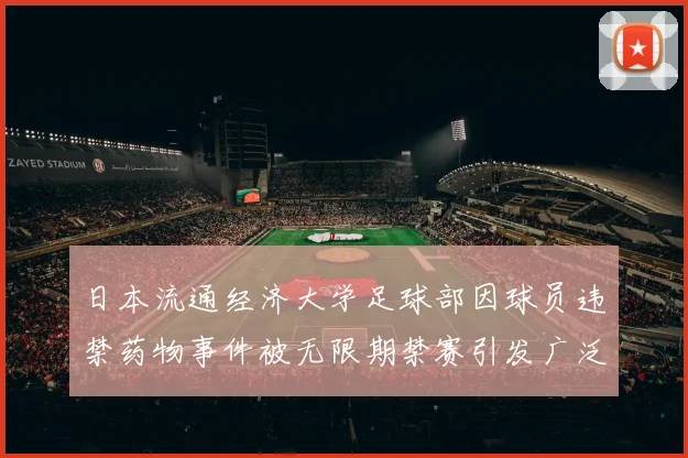 日本流通经济大学足球部因球员违禁药物事件被无限期禁赛引发广泛关注
