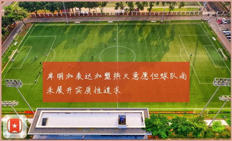 库明加表达加盟热火意愿但球队尚未展开实质性追求
