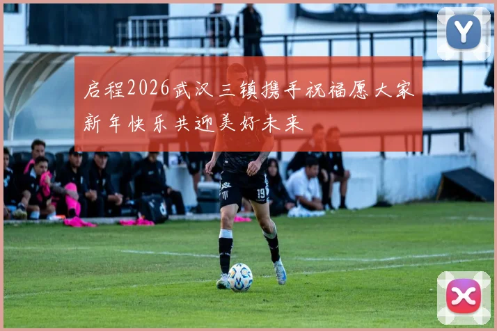 启程2026武汉三镇携手祝福愿大家新年快乐共迎美好未来