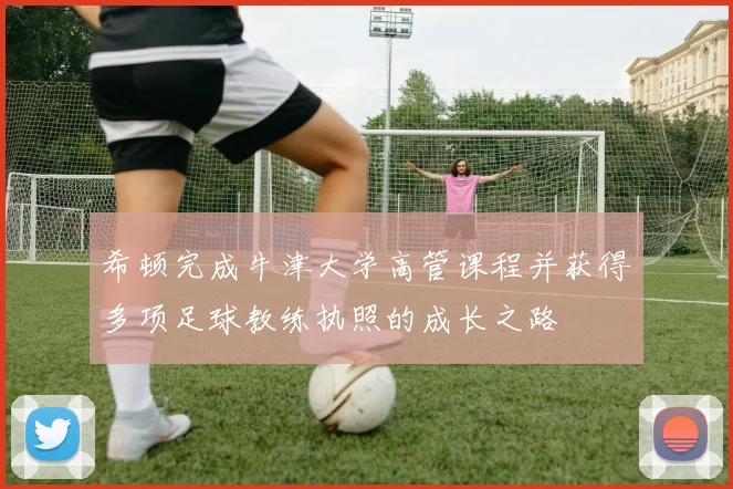希顿完成牛津大学高管课程并获得多项足球教练执照的成长之路