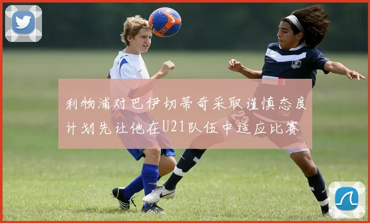 利物浦对巴伊切蒂奇采取谨慎态度计划先让他在U21队伍中适应比赛