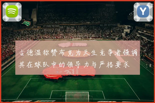 古德温称赞布克为天生竞争者强调其在球队中的领导力与严格要求