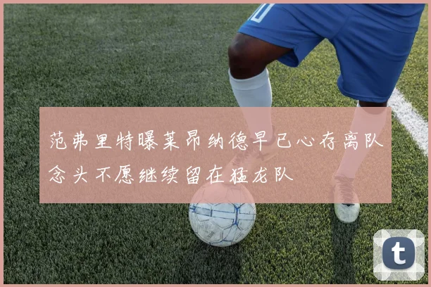 范弗里特曝莱昂纳德早已心存离队念头不愿继续留在猛龙队