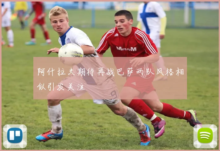阿什拉夫期待再战巴萨两队风格相似引发关注